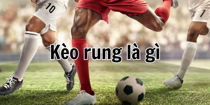 Các kèo rung phổ biến trong các trận đấu